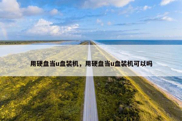 用硬盘当u盘装机,用硬盘当u盘装机可以吗 用硬盘当u盘装机,用硬盘当u盘装机可以吗