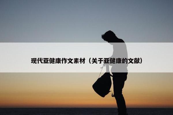 现代亚健康作文素材（关于亚健康的文献）