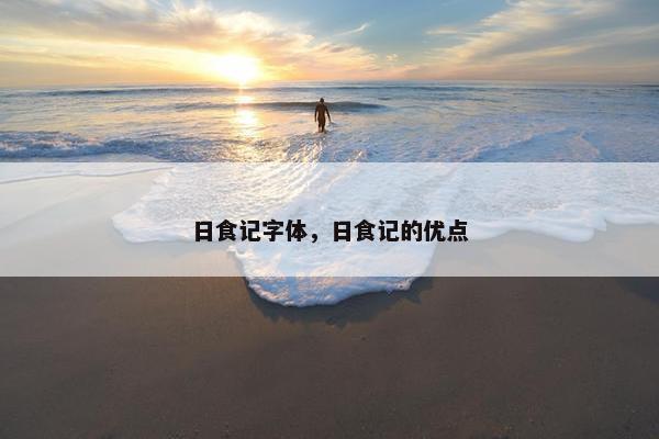 日食记字体，日食记的优点