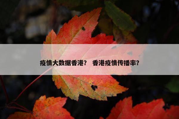 疫情大数据香港？ 香港疫情传播率？