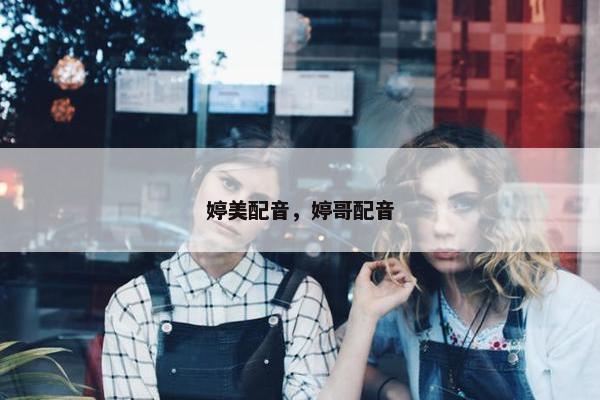 婷美配音，婷哥配音