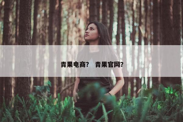 青果电商？ 青果官网？