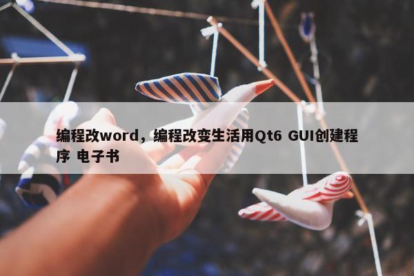 编程改word，编程改变生活用Qt6 GUI创建程序 电子书