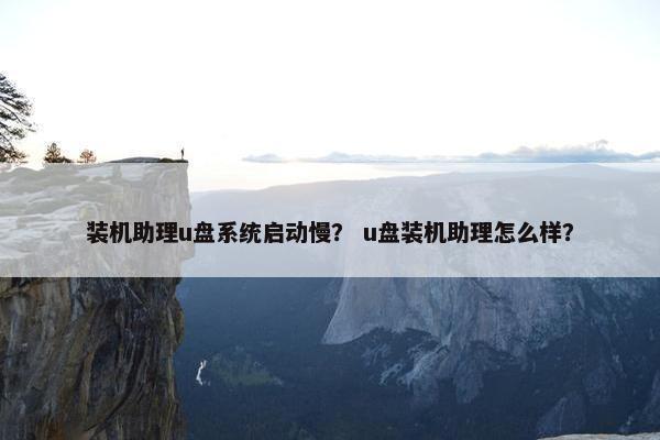 装机助理u盘系统启动慢？ u盘装机助理怎么样？