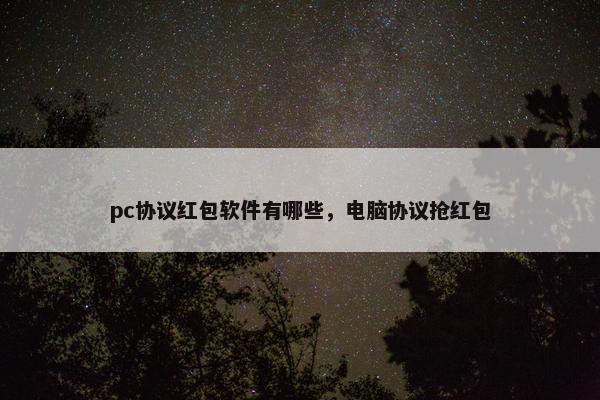 pc协议红包软件有哪些，电脑协议抢红包