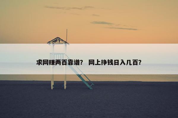求网赚两百靠谱？ 网上挣钱日入几百？