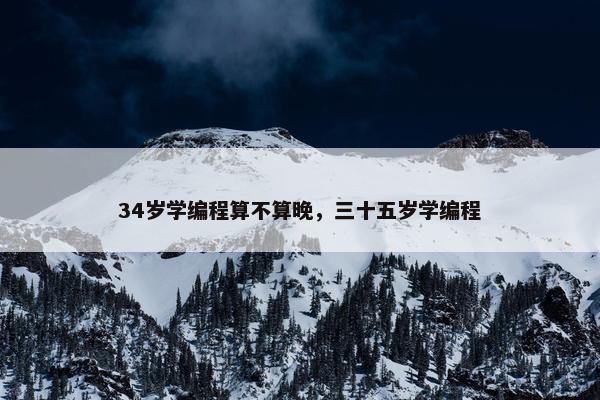 34岁学编程算不算晚，三十五岁学编程