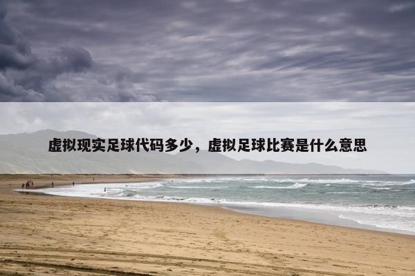 虚拟现实足球代码多少，虚拟足球比赛是什么意思