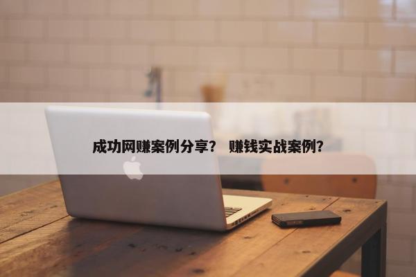 成功网赚案例分享？ 赚钱实战案例？