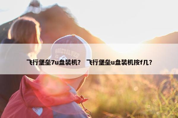 飞行堡垒7u盘装机？ 飞行堡垒u盘装机按f几？