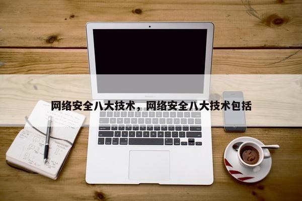 网络安全八大技术，网络安全八大技术包括