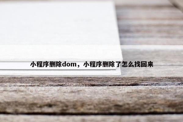 小程序删除dom，小程序删除了怎么找回来