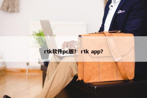 rtk软件pc版？ rtk app？