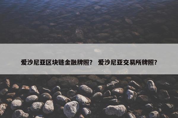 爱沙尼亚区块链金融牌照？ 爱沙尼亚交易所牌照？