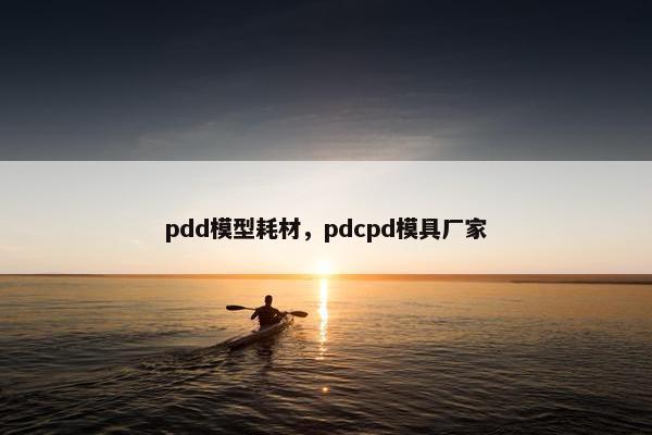pdd模型耗材，pdcpd模具厂家