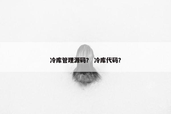 冷库管理源码？ 冷库代码？